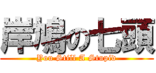 岸鳩の七頭 (You Still A Stupid)