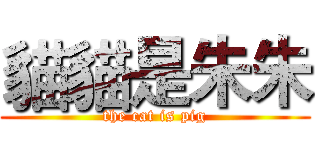 貓貓是朱朱 (the cat is pig)