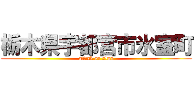 栃木県宇都宮市氷室町 (attack on titan)