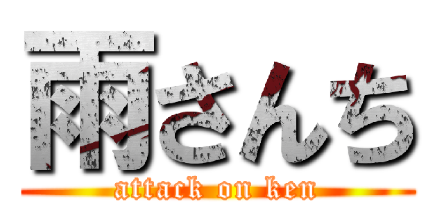 雨さんち (attack on ken)