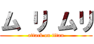 ム リ ムリ (attack on titan)