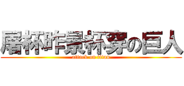 屠杯昨景杯穿の巨人 (attack on titan)