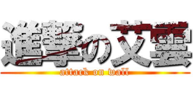 進撃の艾雲 (attack on wall)