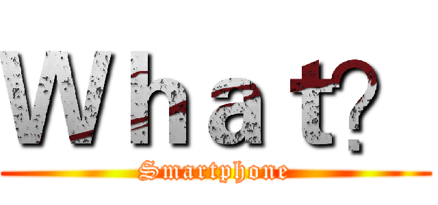 Ｗｈａｔ？ (Smartphone)