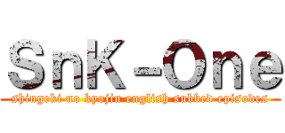 ＳｎＫ－Ｏｎｅ (shingeki no kyojin english subbed episodes)