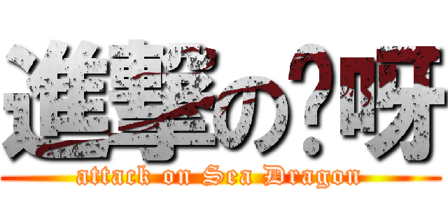 進撃の哎呀 (attack on Sea Dragon)