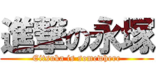 進撃の永塚 (Eitsuka is somewhere)