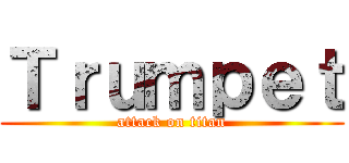 Ｔｒｕｍｐｅｔ (attack on titan)