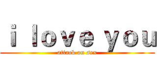 ｉ ｌｏｖｅ ｙｏｕ (attack on sex)