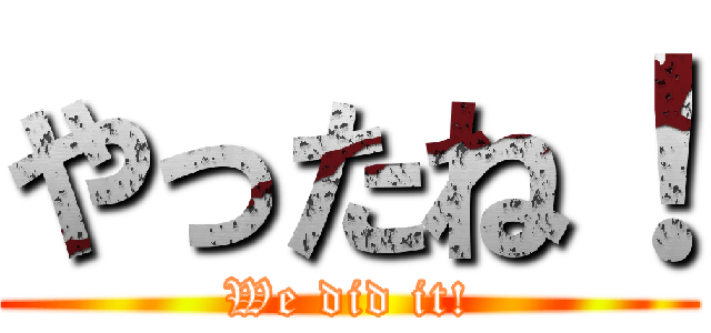 やったね！ (We did it!)