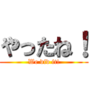 やったね！ (We did it!)