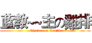 蓝教~~主の雞排 (Chicken on Lan78)