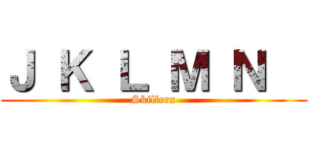 Ｊ Ｋ Ｌ Ｍ Ｎ   (Skillerx)