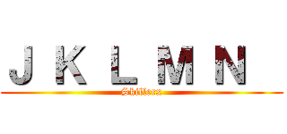 Ｊ Ｋ Ｌ Ｍ Ｎ   (Skillerx)