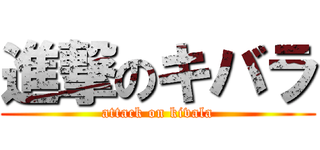進撃のキバラ (attack on kivala)