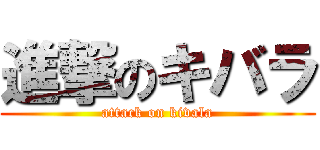 進撃のキバラ (attack on kivala)