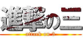 進撃の三 (attack on 3)