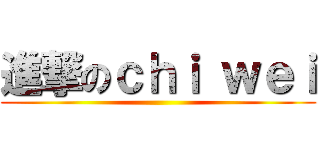 進撃のｃｈｉ ｗｅｉ ()