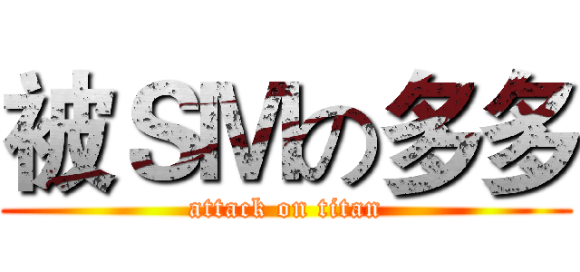 被ＳＭの多多 (attack on titan)