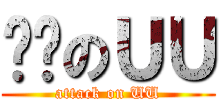 进击のＵＵ (attack on UU)