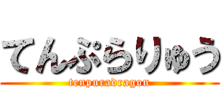 てんぷらりゅう (tenpuradragon)