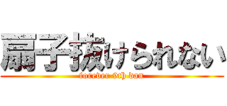 扇子抜けられない (forever 9th dan)