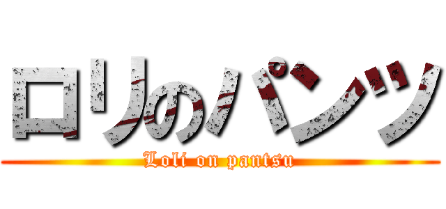 ロリのパンツ (Loli on pantsu)