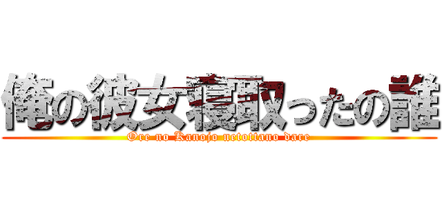 俺の彼女寝取ったの誰 (Ore no Kanojo netottano dare)