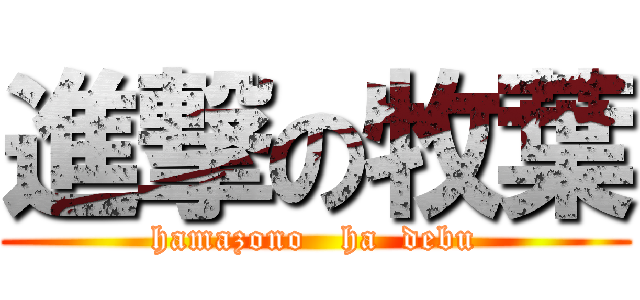 進撃の牧葉 (hamazono   ha  debu)