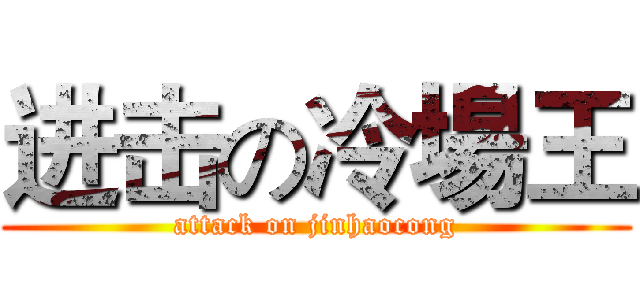 进击の冷場王 (attack on jinhaocong)