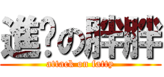 進擊の胖胖 (attack on fatty)