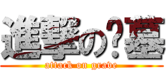 進撃の坟墓 (attack on grave)