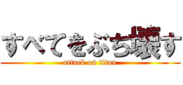すべてをぶち壊す (attack on titan)