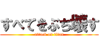 すべてをぶち壊す (attack on titan)