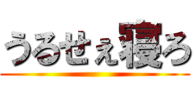 うるせぇ寝ろ ()