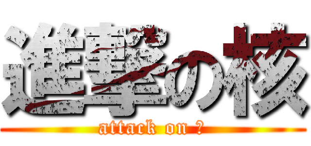 進撃の核 (attack on ☢)