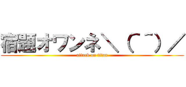 宿題オワンネ＼（＾＾）／ (attack on titan)