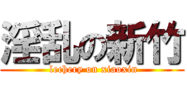 淫乱の新竹 ( lechery on xiaoxin)