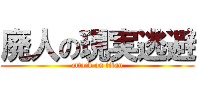 廃人の現実逃避 (attack on titan)