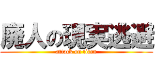 廃人の現実逃避 (attack on titan)