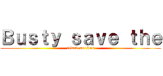 Ｂｕｓｔｙ ｓａｖｅ ｔｈｅ (attack on titan)