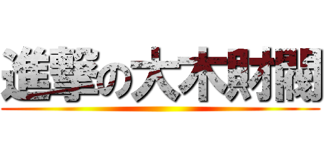 進撃の大木財閥 ()