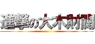 進撃の大木財閥 ()