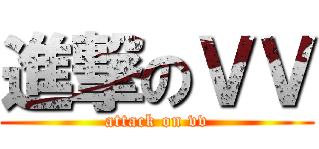 進撃のＶＶ (attack on vv)
