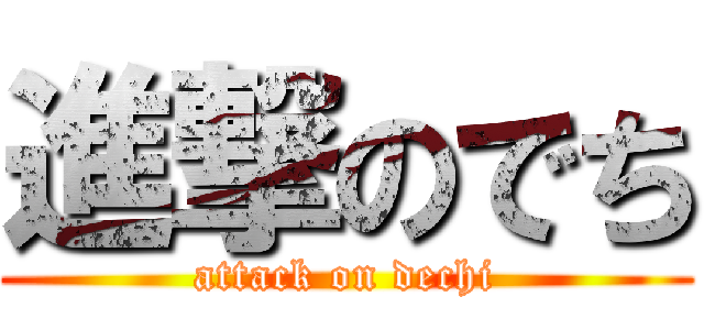 進撃のでち (attack on dechi)