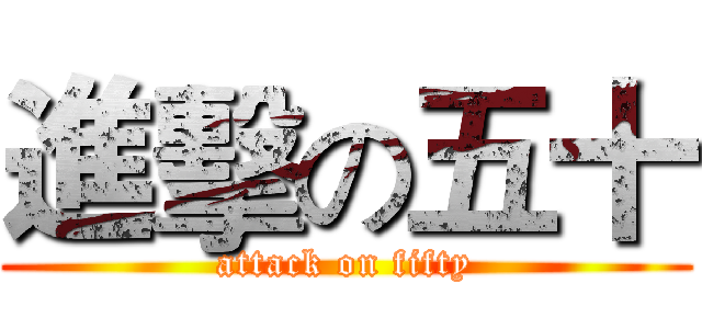 進擊の五十 (attack on fifty)