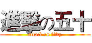 進擊の五十 (attack on fifty)