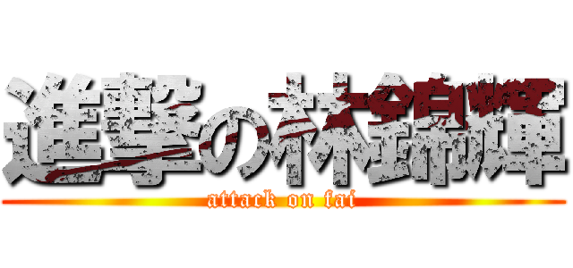 進撃の林錦輝 (attack on fai)