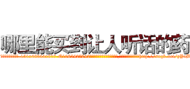 哪里能买到让人听话的药 (哪里能买到让人听话的药【电-151x68344x817-Q1065427042元吉药业】我们做的是长期生意,靠的是老客户长期支持http://sngk.net/yYaBv7

参考消息网我们做的是长期生意,靠的是老客户长期支持也许我们早该意识到，就连鲍勃·霍斯金斯（金球奖戏剧类电影男主角 
)