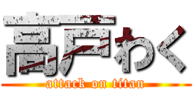 高戸わく (attack on titan)